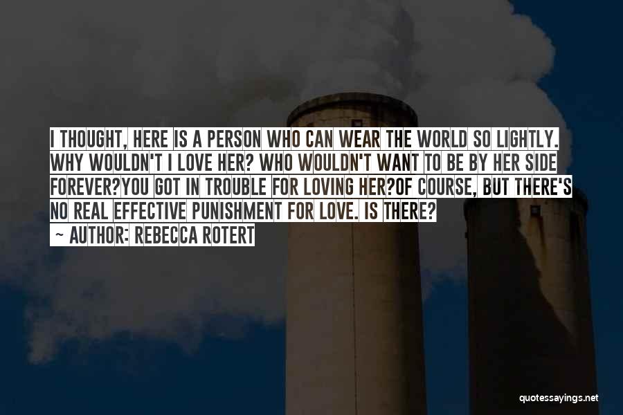 Rebecca Rotert Quotes: I Thought, Here Is A Person Who Can Wear The World So Lightly. Why Wouldn't I Love Her? Who Wouldn't