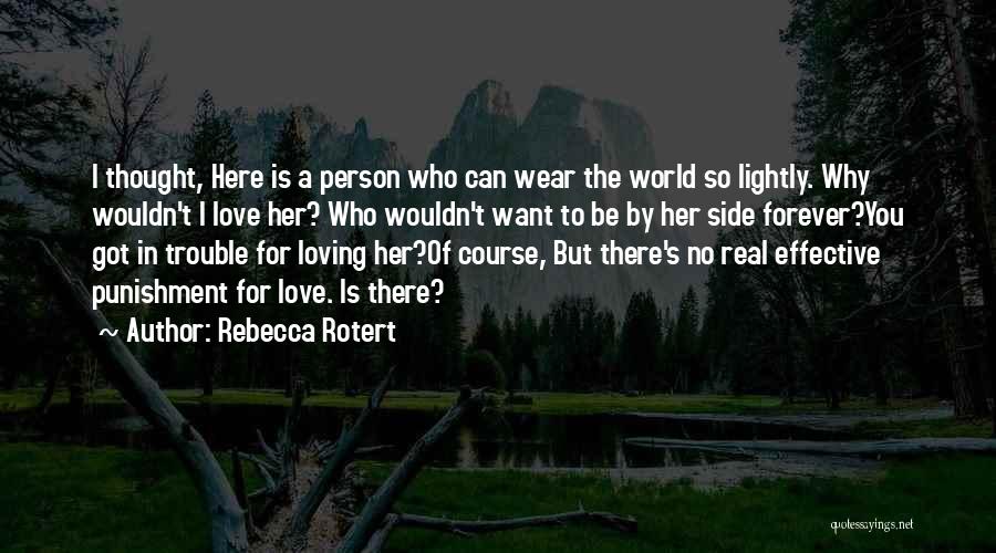 Rebecca Rotert Quotes: I Thought, Here Is A Person Who Can Wear The World So Lightly. Why Wouldn't I Love Her? Who Wouldn't