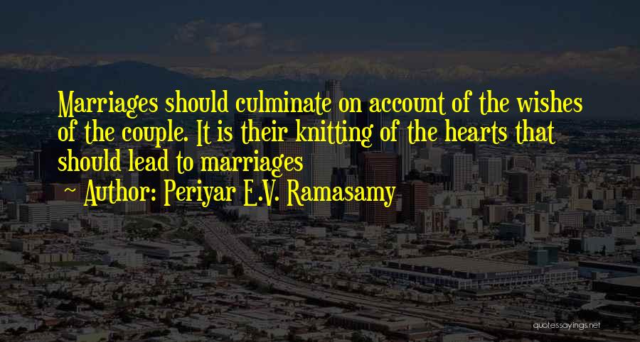 Periyar E.V. Ramasamy Quotes: Marriages Should Culminate On Account Of The Wishes Of The Couple. It Is Their Knitting Of The Hearts That Should