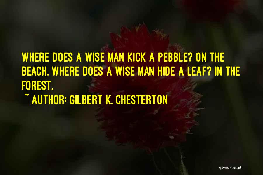 Gilbert K. Chesterton Quotes: Where Does A Wise Man Kick A Pebble? On The Beach. Where Does A Wise Man Hide A Leaf? In