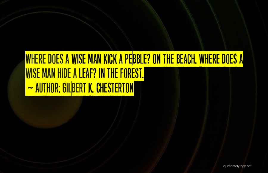 Gilbert K. Chesterton Quotes: Where Does A Wise Man Kick A Pebble? On The Beach. Where Does A Wise Man Hide A Leaf? In