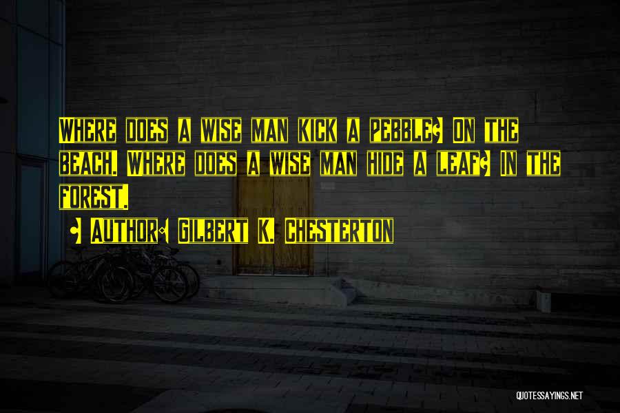 Gilbert K. Chesterton Quotes: Where Does A Wise Man Kick A Pebble? On The Beach. Where Does A Wise Man Hide A Leaf? In