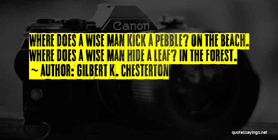 Gilbert K. Chesterton Quotes: Where Does A Wise Man Kick A Pebble? On The Beach. Where Does A Wise Man Hide A Leaf? In