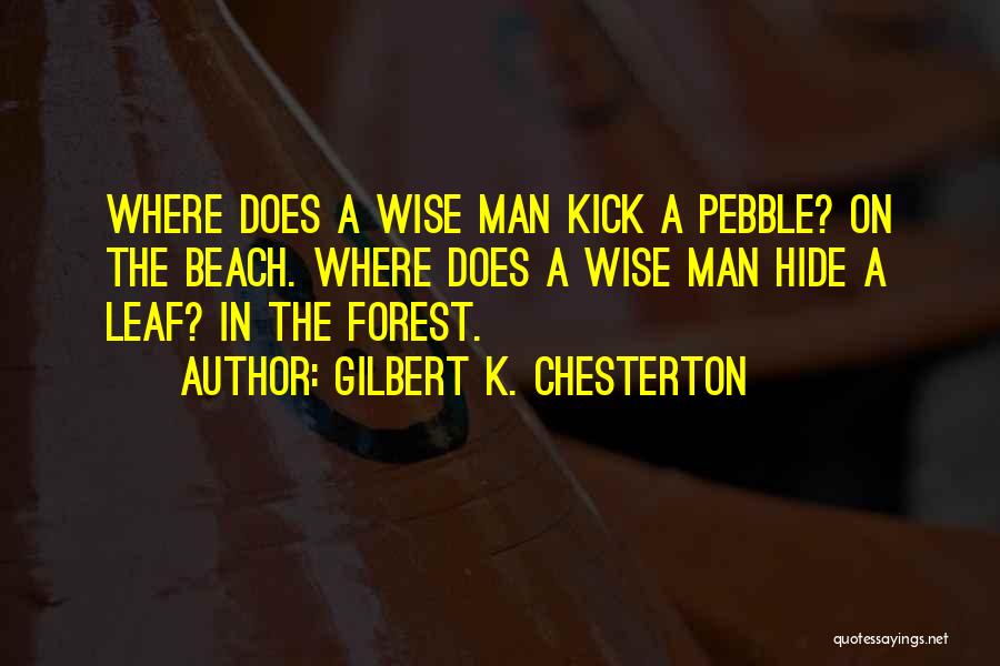 Gilbert K. Chesterton Quotes: Where Does A Wise Man Kick A Pebble? On The Beach. Where Does A Wise Man Hide A Leaf? In