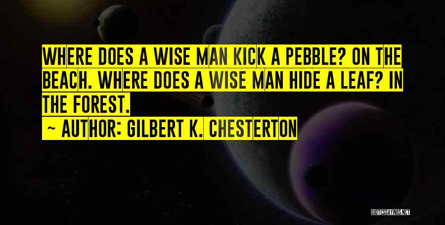 Gilbert K. Chesterton Quotes: Where Does A Wise Man Kick A Pebble? On The Beach. Where Does A Wise Man Hide A Leaf? In