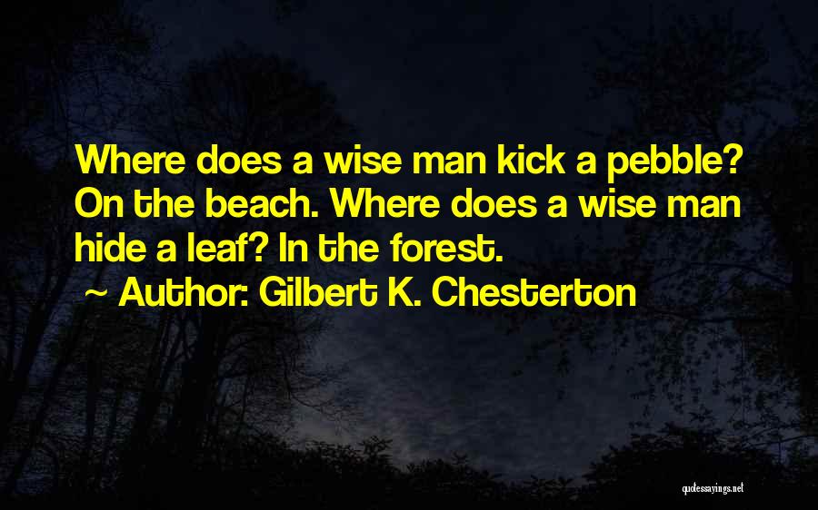 Gilbert K. Chesterton Quotes: Where Does A Wise Man Kick A Pebble? On The Beach. Where Does A Wise Man Hide A Leaf? In