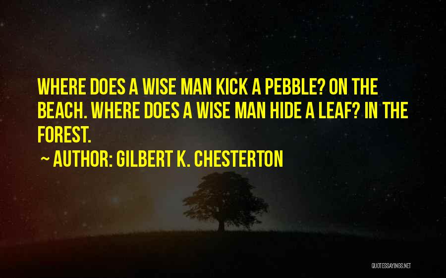 Gilbert K. Chesterton Quotes: Where Does A Wise Man Kick A Pebble? On The Beach. Where Does A Wise Man Hide A Leaf? In