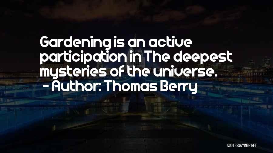 Thomas Berry Quotes: Gardening Is An Active Participation In The Deepest Mysteries Of The Universe.