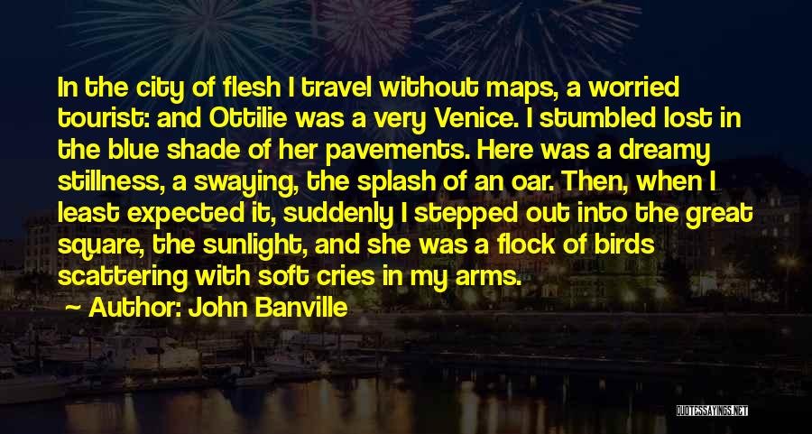 John Banville Quotes: In The City Of Flesh I Travel Without Maps, A Worried Tourist: And Ottilie Was A Very Venice. I Stumbled