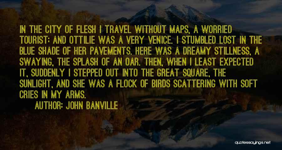 John Banville Quotes: In The City Of Flesh I Travel Without Maps, A Worried Tourist: And Ottilie Was A Very Venice. I Stumbled