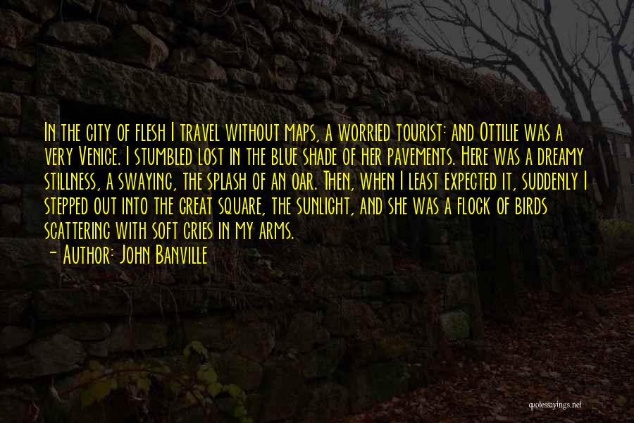 John Banville Quotes: In The City Of Flesh I Travel Without Maps, A Worried Tourist: And Ottilie Was A Very Venice. I Stumbled