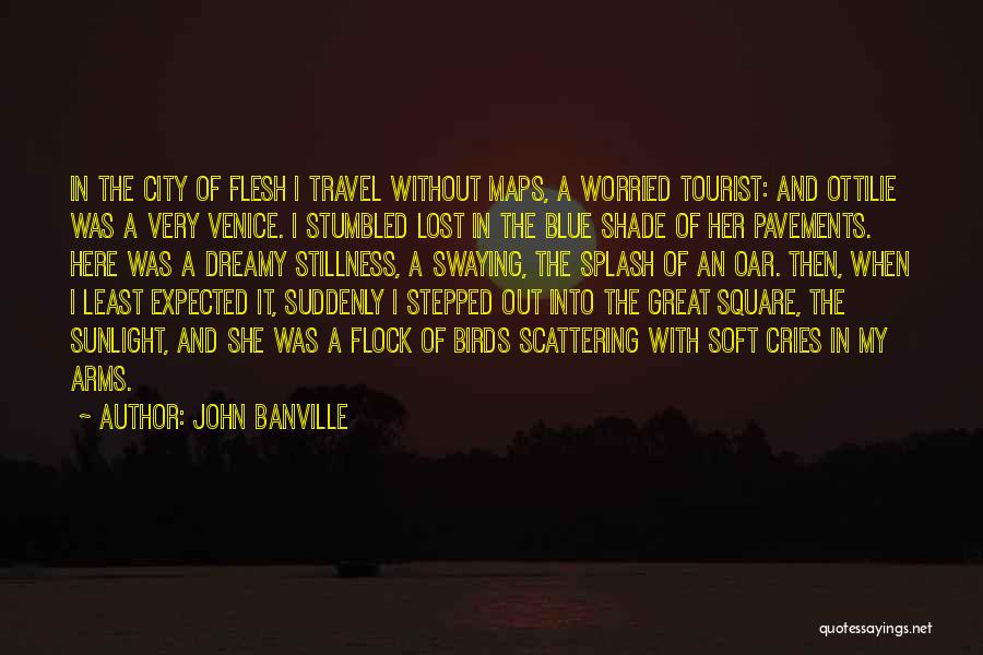 John Banville Quotes: In The City Of Flesh I Travel Without Maps, A Worried Tourist: And Ottilie Was A Very Venice. I Stumbled