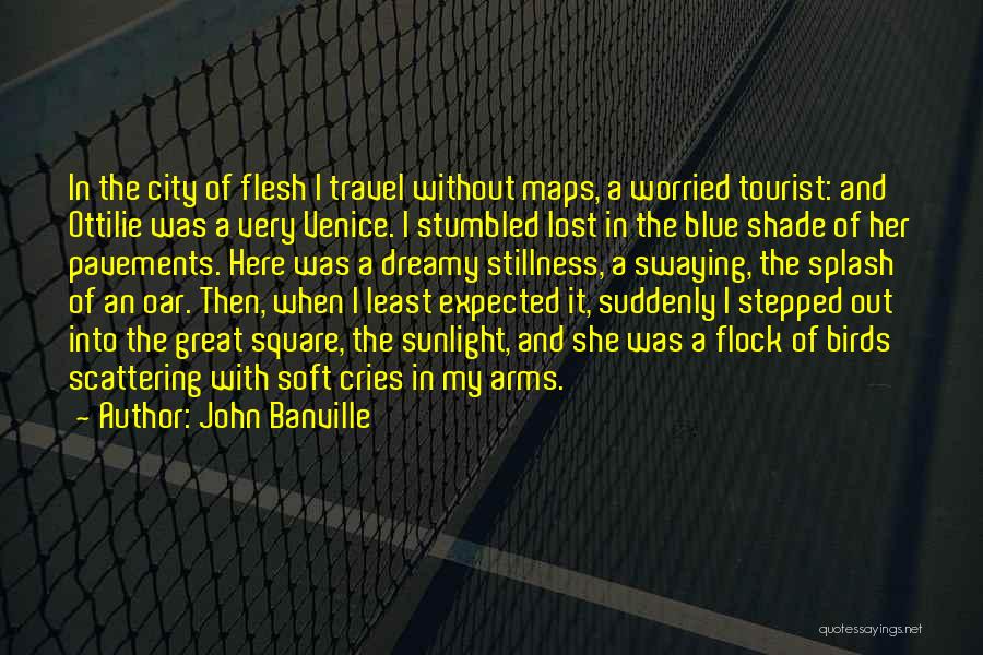 John Banville Quotes: In The City Of Flesh I Travel Without Maps, A Worried Tourist: And Ottilie Was A Very Venice. I Stumbled