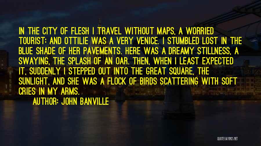 John Banville Quotes: In The City Of Flesh I Travel Without Maps, A Worried Tourist: And Ottilie Was A Very Venice. I Stumbled