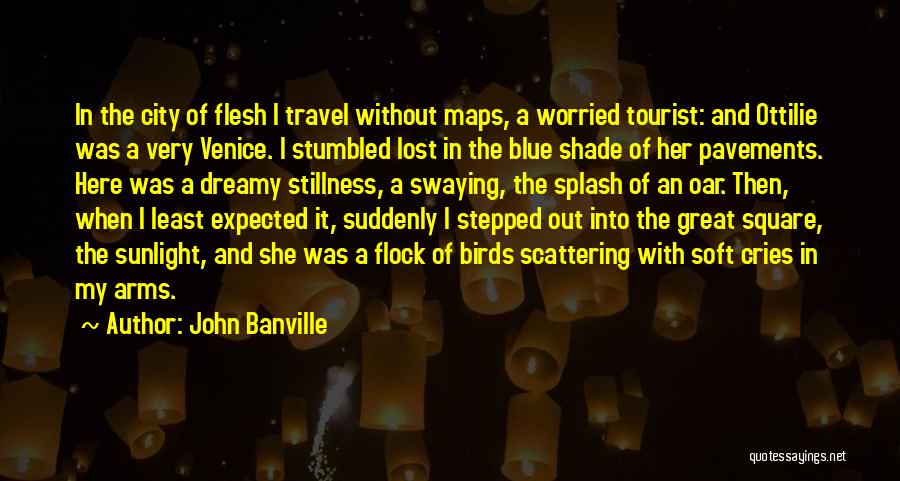 John Banville Quotes: In The City Of Flesh I Travel Without Maps, A Worried Tourist: And Ottilie Was A Very Venice. I Stumbled