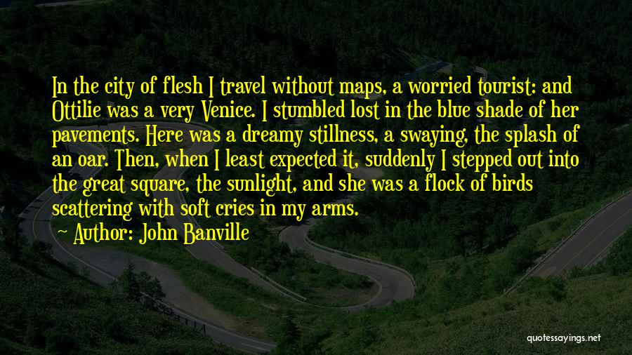 John Banville Quotes: In The City Of Flesh I Travel Without Maps, A Worried Tourist: And Ottilie Was A Very Venice. I Stumbled