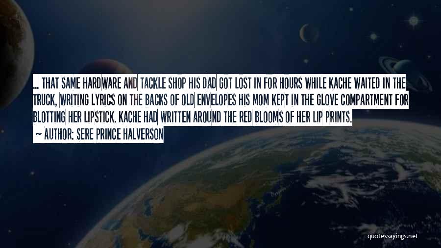 Sere Prince Halverson Quotes: ... That Same Hardware And Tackle Shop His Dad Got Lost In For Hours While Kache Waited In The Truck,