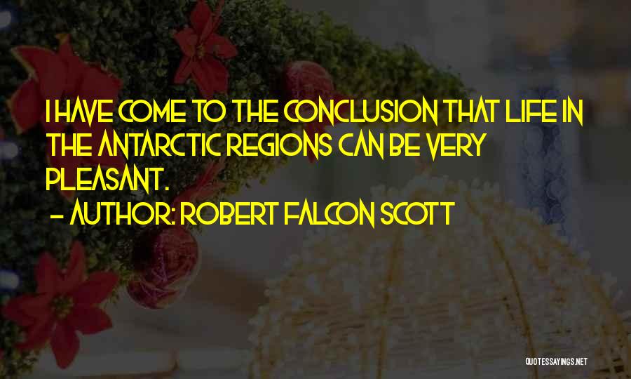 Robert Falcon Scott Quotes: I Have Come To The Conclusion That Life In The Antarctic Regions Can Be Very Pleasant.