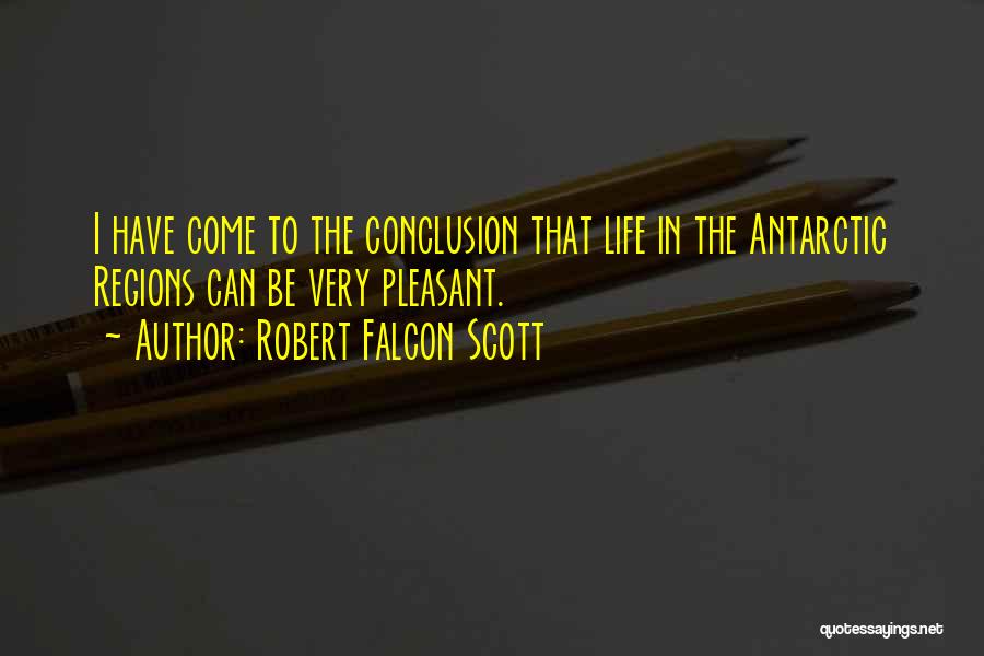 Robert Falcon Scott Quotes: I Have Come To The Conclusion That Life In The Antarctic Regions Can Be Very Pleasant.