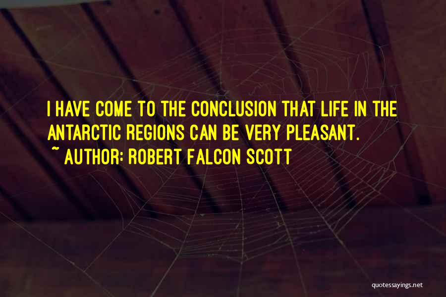 Robert Falcon Scott Quotes: I Have Come To The Conclusion That Life In The Antarctic Regions Can Be Very Pleasant.