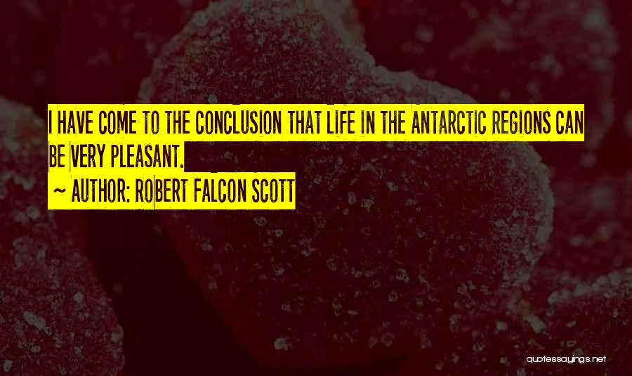 Robert Falcon Scott Quotes: I Have Come To The Conclusion That Life In The Antarctic Regions Can Be Very Pleasant.