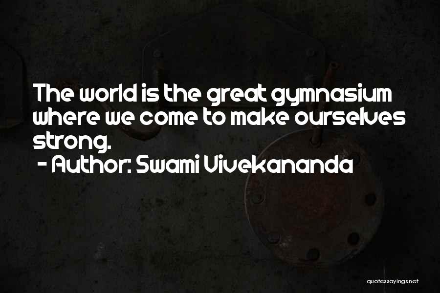 Swami Vivekananda Quotes: The World Is The Great Gymnasium Where We Come To Make Ourselves Strong.