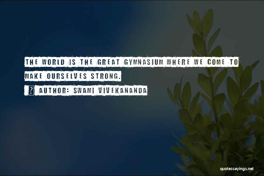 Swami Vivekananda Quotes: The World Is The Great Gymnasium Where We Come To Make Ourselves Strong.