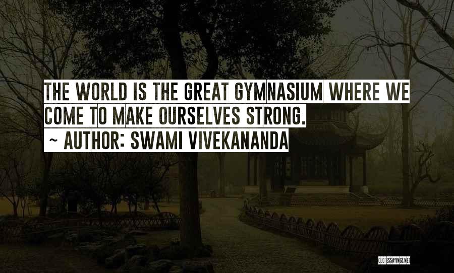 Swami Vivekananda Quotes: The World Is The Great Gymnasium Where We Come To Make Ourselves Strong.