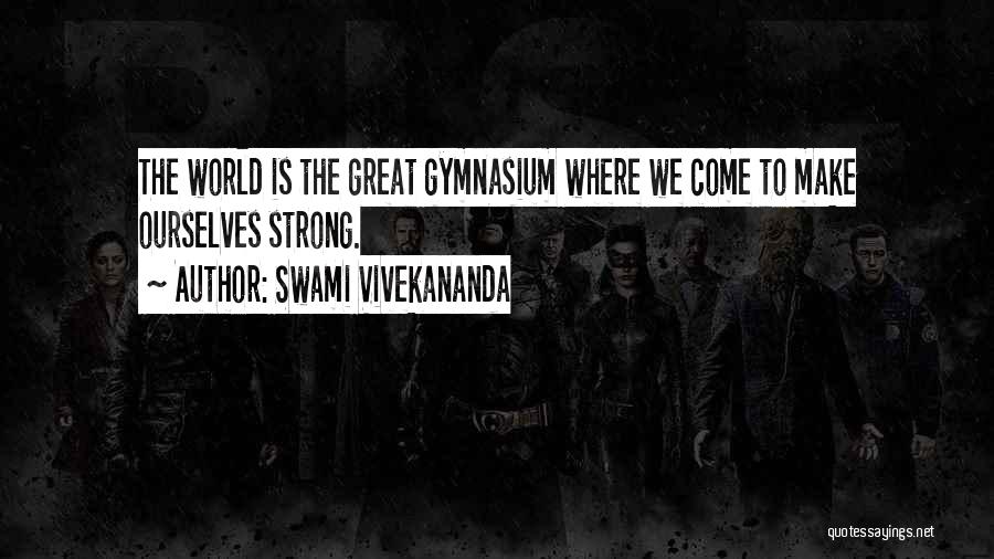 Swami Vivekananda Quotes: The World Is The Great Gymnasium Where We Come To Make Ourselves Strong.