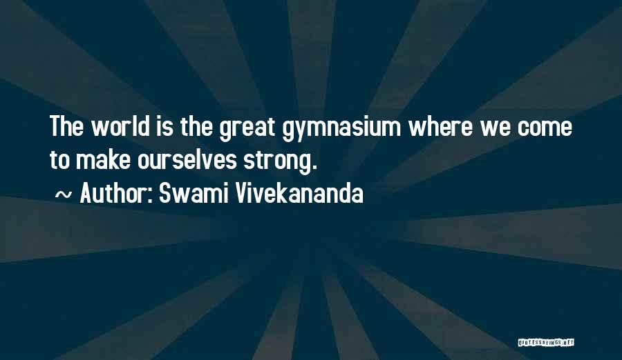 Swami Vivekananda Quotes: The World Is The Great Gymnasium Where We Come To Make Ourselves Strong.