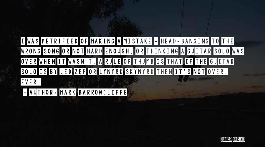 Mark Barrowcliffe Quotes: I Was Petrified Of Making A Mistake - Head-banging To The Wrong Song Or Not Hard Enough, Or Thinking A