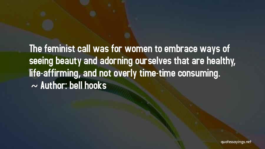 Bell Hooks Quotes: The Feminist Call Was For Women To Embrace Ways Of Seeing Beauty And Adorning Ourselves That Are Healthy, Life-affirming, And