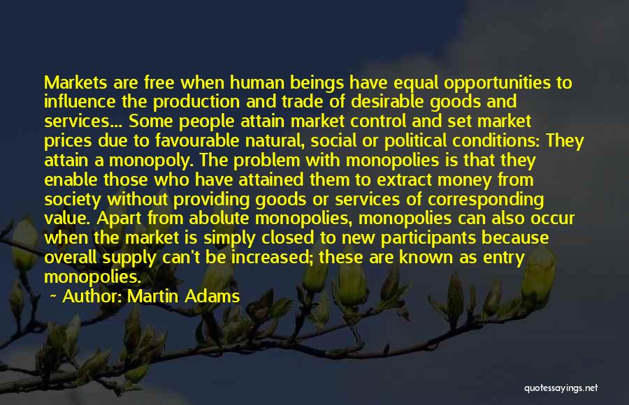 Martin Adams Quotes: Markets Are Free When Human Beings Have Equal Opportunities To Influence The Production And Trade Of Desirable Goods And Services...