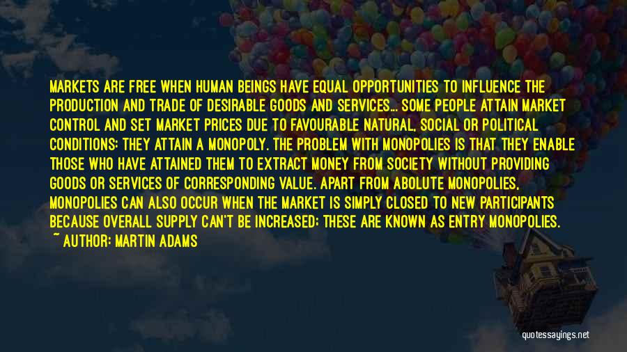 Martin Adams Quotes: Markets Are Free When Human Beings Have Equal Opportunities To Influence The Production And Trade Of Desirable Goods And Services...