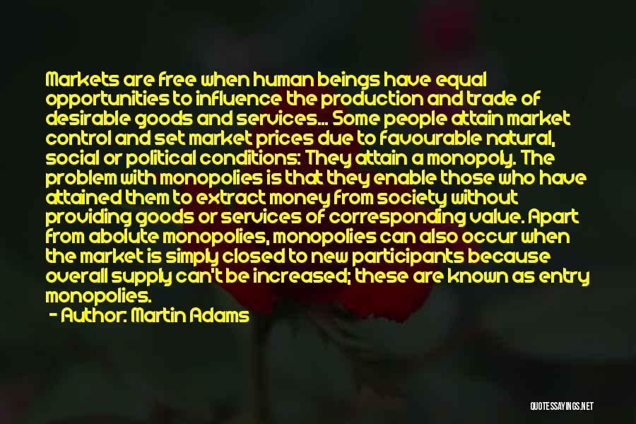 Martin Adams Quotes: Markets Are Free When Human Beings Have Equal Opportunities To Influence The Production And Trade Of Desirable Goods And Services...