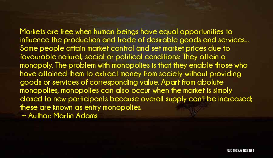 Martin Adams Quotes: Markets Are Free When Human Beings Have Equal Opportunities To Influence The Production And Trade Of Desirable Goods And Services...