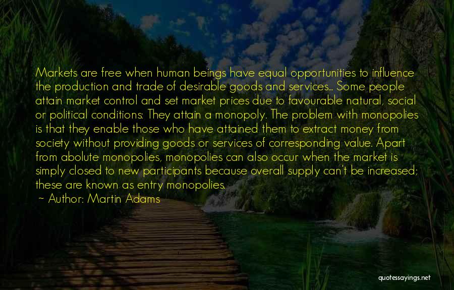 Martin Adams Quotes: Markets Are Free When Human Beings Have Equal Opportunities To Influence The Production And Trade Of Desirable Goods And Services...