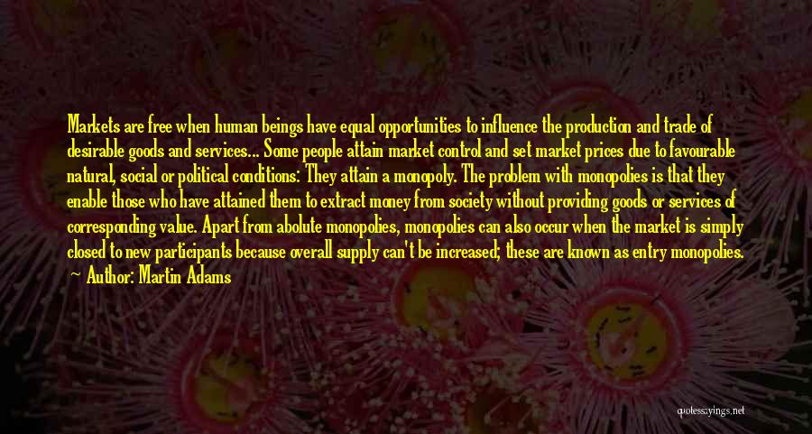 Martin Adams Quotes: Markets Are Free When Human Beings Have Equal Opportunities To Influence The Production And Trade Of Desirable Goods And Services...