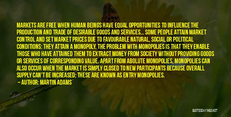 Martin Adams Quotes: Markets Are Free When Human Beings Have Equal Opportunities To Influence The Production And Trade Of Desirable Goods And Services...