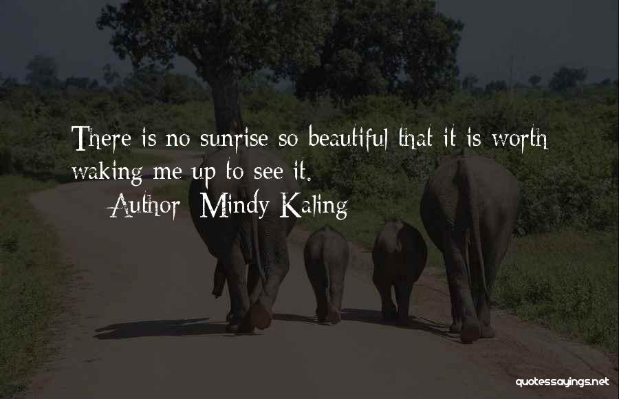 Mindy Kaling Quotes: There Is No Sunrise So Beautiful That It Is Worth Waking Me Up To See It.
