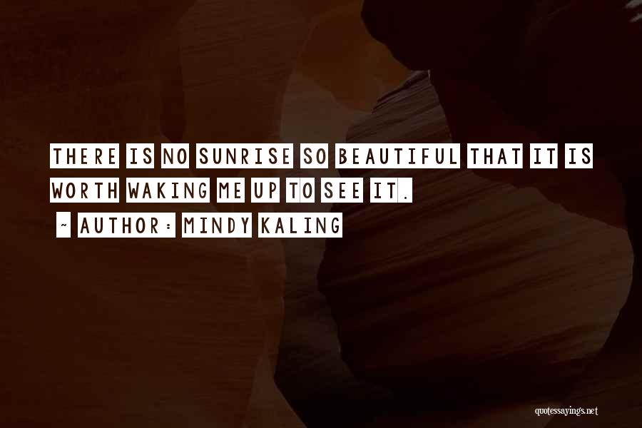 Mindy Kaling Quotes: There Is No Sunrise So Beautiful That It Is Worth Waking Me Up To See It.