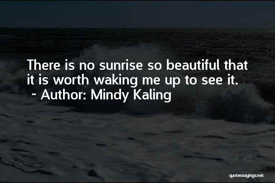 Mindy Kaling Quotes: There Is No Sunrise So Beautiful That It Is Worth Waking Me Up To See It.