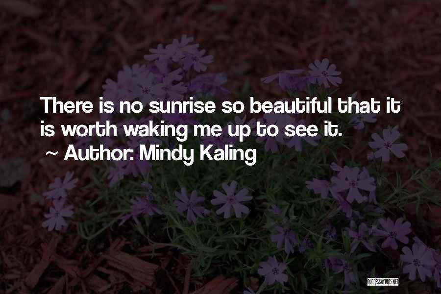 Mindy Kaling Quotes: There Is No Sunrise So Beautiful That It Is Worth Waking Me Up To See It.