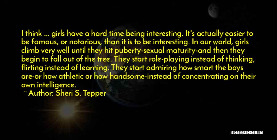 Sheri S. Tepper Quotes: I Think ... Girls Have A Hard Time Being Interesting. It's Actually Easier To Be Famous, Or Notorious, Than It