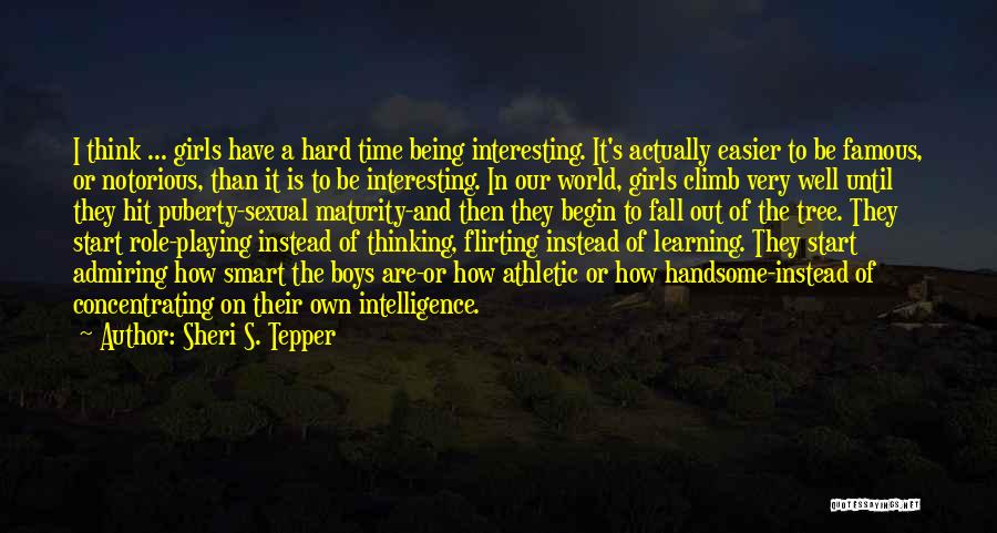 Sheri S. Tepper Quotes: I Think ... Girls Have A Hard Time Being Interesting. It's Actually Easier To Be Famous, Or Notorious, Than It