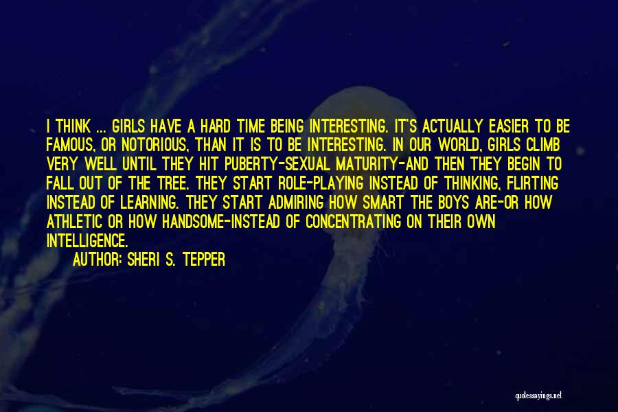 Sheri S. Tepper Quotes: I Think ... Girls Have A Hard Time Being Interesting. It's Actually Easier To Be Famous, Or Notorious, Than It