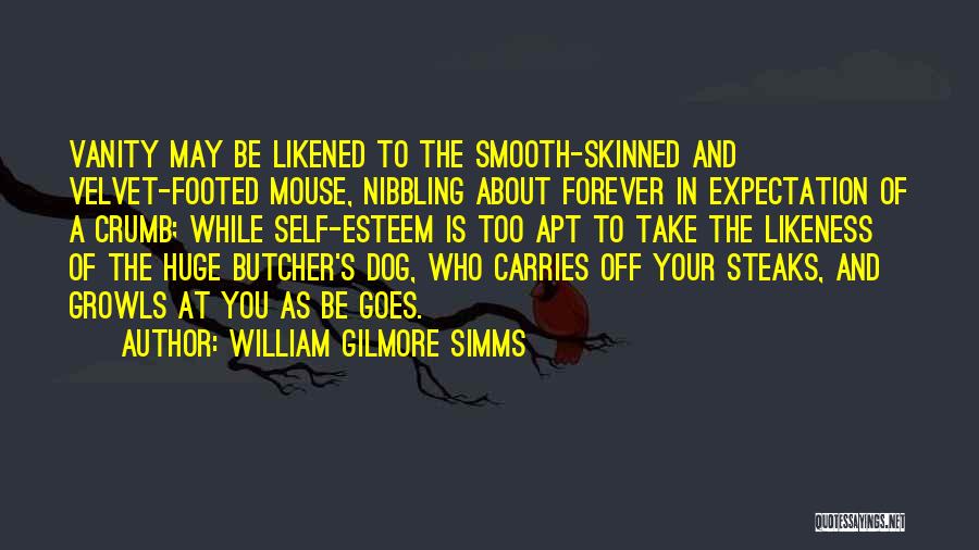 William Gilmore Simms Quotes: Vanity May Be Likened To The Smooth-skinned And Velvet-footed Mouse, Nibbling About Forever In Expectation Of A Crumb; While Self-esteem