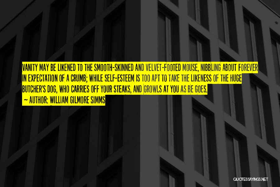William Gilmore Simms Quotes: Vanity May Be Likened To The Smooth-skinned And Velvet-footed Mouse, Nibbling About Forever In Expectation Of A Crumb; While Self-esteem