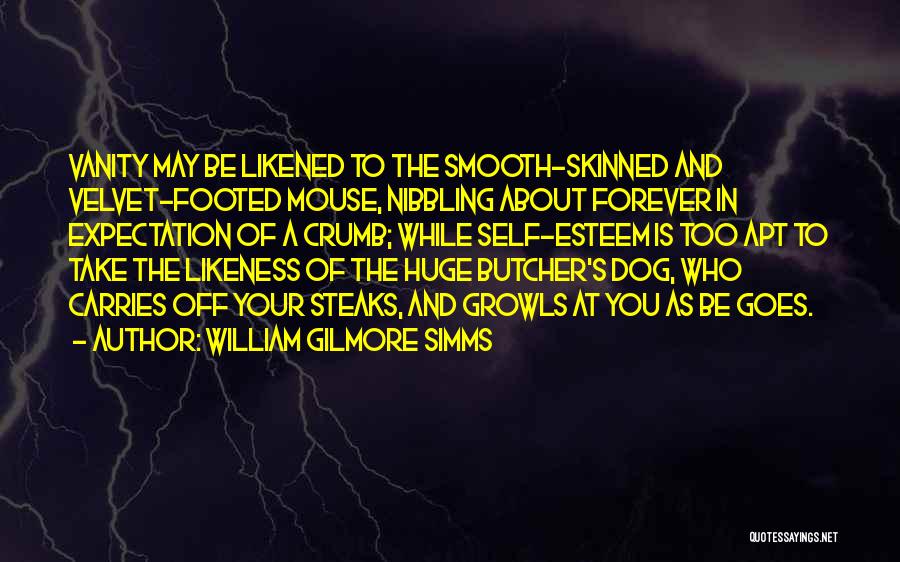 William Gilmore Simms Quotes: Vanity May Be Likened To The Smooth-skinned And Velvet-footed Mouse, Nibbling About Forever In Expectation Of A Crumb; While Self-esteem