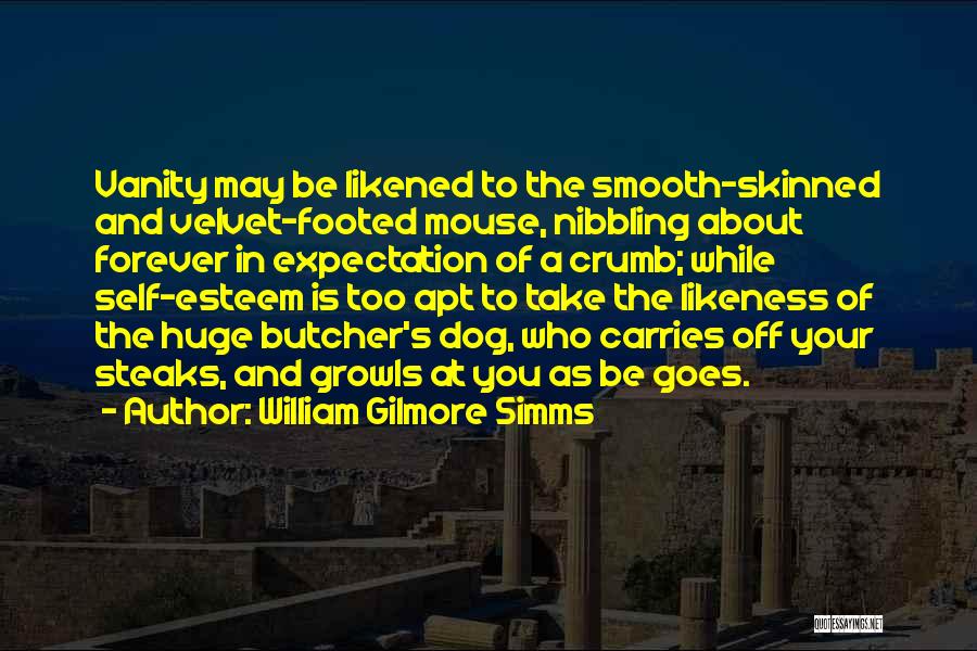 William Gilmore Simms Quotes: Vanity May Be Likened To The Smooth-skinned And Velvet-footed Mouse, Nibbling About Forever In Expectation Of A Crumb; While Self-esteem